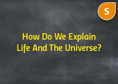 How Do We Explain Life And The Universe?